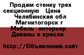 Продам стенку трех секционную › Цена ­ 3 000 - Челябинская обл., Магнитогорск г. Мебель, интерьер » Диваны и кресла   